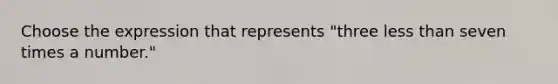 Choose the expression that represents "three less than seven times a number."