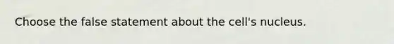 Choose the false statement about the cell's nucleus.