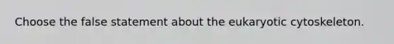 Choose the false statement about the eukaryotic cytoskeleton.