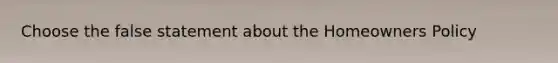 Choose the false statement about the Homeowners Policy