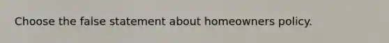 Choose the false statement about homeowners policy.