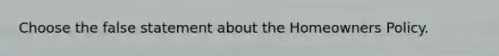 Choose the false statement about the Homeowners Policy.