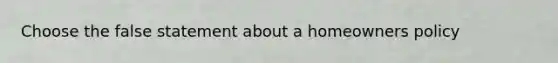Choose the false statement about a homeowners policy
