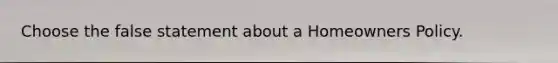 Choose the false statement about a Homeowners Policy.