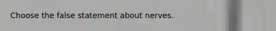 Choose the false statement about nerves.