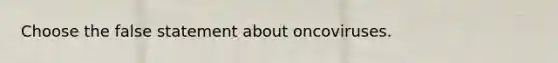 Choose the false statement about oncoviruses.