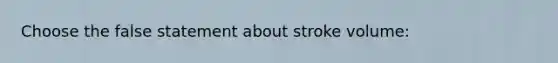 Choose the false statement about stroke volume: