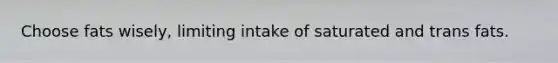 Choose fats wisely, limiting intake of saturated and trans fats.