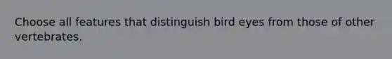 Choose all features that distinguish bird eyes from those of other vertebrates.