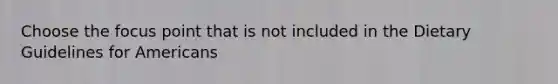 Choose the focus point that is not included in the Dietary Guidelines for Americans