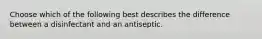 Choose which of the following best describes the difference between a disinfectant and an antiseptic.