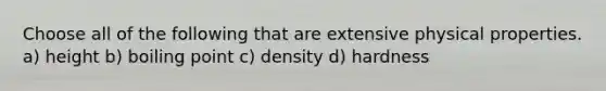 Choose all of the following that are extensive physical properties. a) height b) boiling point c) density d) hardness