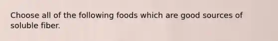 Choose all of the following foods which are good sources of soluble fiber.