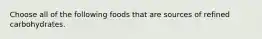Choose all of the following foods that are sources of refined carbohydrates.