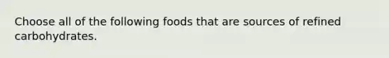 Choose all of the following foods that are sources of refined carbohydrates.