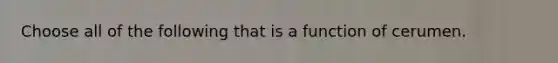 Choose all of the following that is a function of cerumen.
