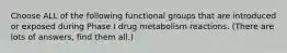 Choose ALL of the following functional groups that are introduced or exposed during Phase I drug metabolism reactions. (There are lots of answers, find them all.)