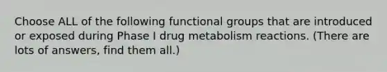 Choose ALL of the following functional groups that are introduced or exposed during Phase I drug metabolism reactions. (There are lots of answers, find them all.)