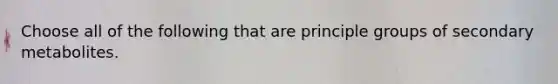 Choose all of the following that are principle groups of secondary metabolites.