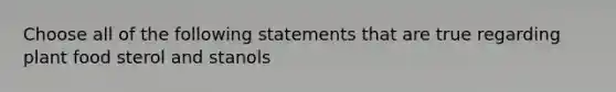 Choose all of the following statements that are true regarding plant food sterol and stanols