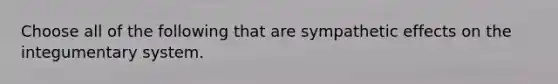 Choose all of the following that are sympathetic effects on the integumentary system.