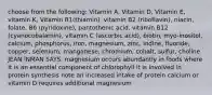 choose from the following: Vitamin A, Vitamin D, Vitamin E, vitamin K, Vitamin B1(thiamin), vitamin B2 (riboflavin), niacin, folate, B6 (pyridoxine), pantothenic acid, vitamin B12 (cyanocobalamin), vitamin C (ascorbic acid), biotin, myo-inositol, calcium, phosphorus, iron, magnesium, zinc, iodine, fluoride, copper, selenium, manganese, chromium, cobalt, sulfur, choline JEAN INMAN SAYS: magnesium occurs abundantly in foods where it is an essential component of chlorophyll it is involved in protein synthesis note an increased intake of protein calcium or vitamin D requires additional magnesium