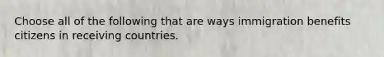 Choose all of the following that are ways immigration benefits citizens in receiving countries.
