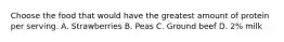Choose the food that would have the greatest amount of protein per serving. A. Strawberries B. Peas C. Ground beef D. 2% milk