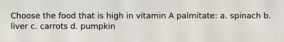 Choose the food that is high in vitamin A palmitate: a. spinach b. liver c. carrots d. pumpkin