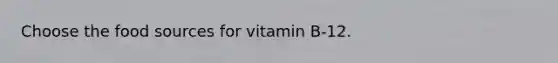 Choose the food sources for vitamin B-12.