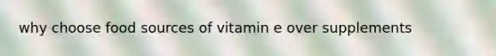 why choose food sources of vitamin e over supplements