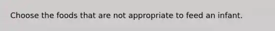Choose the foods that are not appropriate to feed an infant.