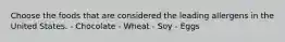 Choose the foods that are considered the leading allergens in the United States. - Chocolate - Wheat - Soy - Eggs