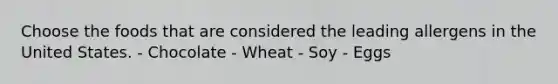 Choose the foods that are considered the leading allergens in the United States. - Chocolate - Wheat - Soy - Eggs