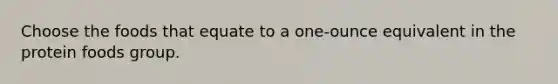 Choose the foods that equate to a one-ounce equivalent in the protein foods group.