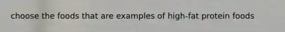 choose the foods that are examples of high-fat protein foods