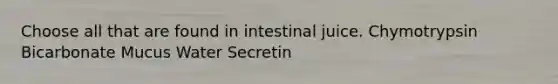 Choose all that are found in intestinal juice. Chymotrypsin Bicarbonate Mucus Water Secretin