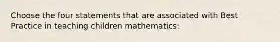 Choose the four statements that are associated with Best Practice in teaching children mathematics: