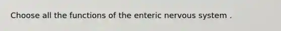 Choose all the functions of the enteric nervous system .