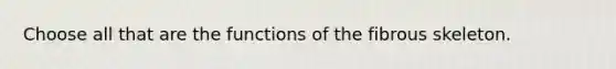 Choose all that are the functions of the fibrous skeleton.