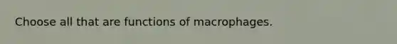 Choose all that are functions of macrophages.