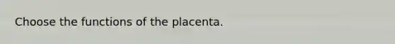 Choose the functions of the placenta.