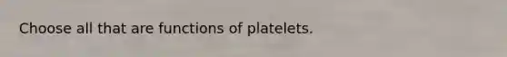 Choose all that are functions of platelets.