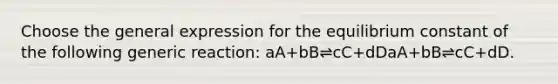 Choose the general expression for the equilibrium constant of the following generic reaction: aA+bB⇌cC+dDaA+bB⇌cC+dD.