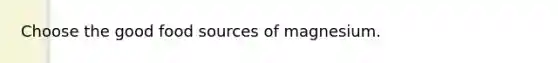Choose the good food sources of magnesium.