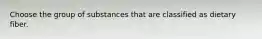 Choose the group of substances that are classified as dietary fiber.