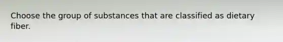 Choose the group of substances that are classified as dietary fiber.