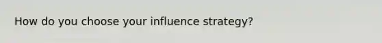 How do you choose your influence strategy?