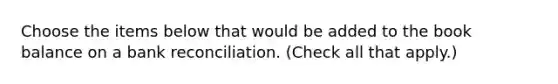 Choose the items below that would be added to the book balance on a bank reconciliation. (Check all that apply.)