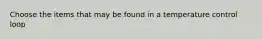 Choose the items that may be found in a temperature control loop